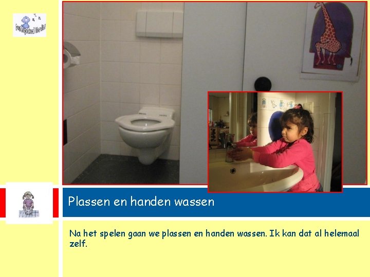 Plassen en handen wassen Na het spelen gaan we plassen en handen wassen. Ik