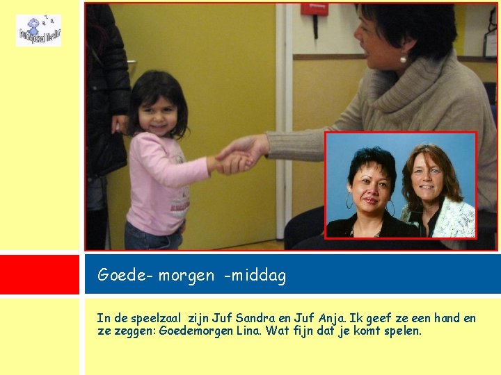 Goede- morgen -middag In de speelzaal zijn Juf Sandra en Juf Anja. Ik geef