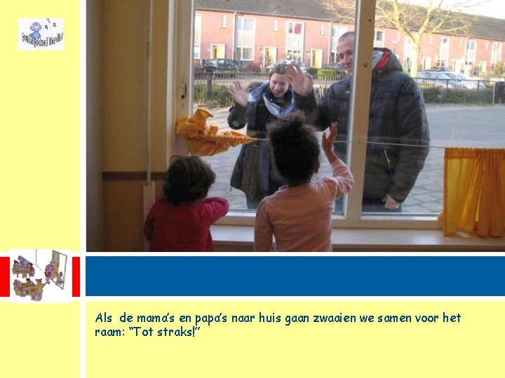 Als de mama’s en papa’s naar huis gaan zwaaien we samen voor het raam: