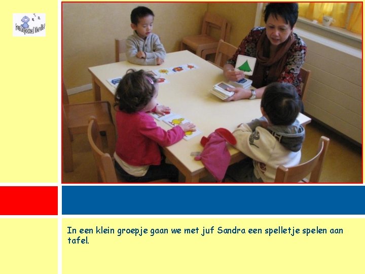 In een klein groepje gaan we met juf Sandra een spelletje spelen aan tafel.