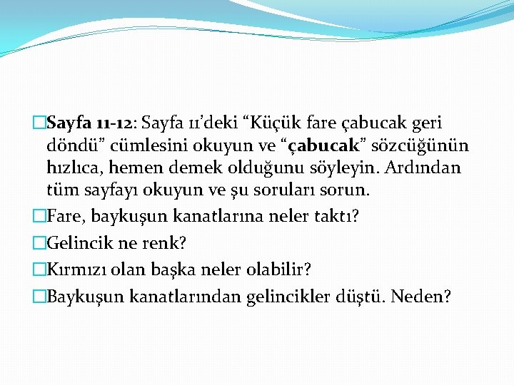 �Sayfa 11 -12: Sayfa 11’deki “Küçük fare çabucak geri döndü” cümlesini okuyun ve “çabucak”