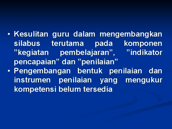  • Kesulitan guru dalam mengembangkan silabus terutama pada komponen ”kegiatan pembelajaran”, ”indikator pencapaian”