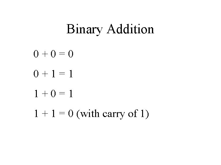 Binary Addition 0+0=0 0+1=1 1+0=1 1 + 1 = 0 (with carry of 1)