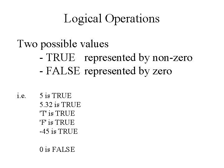 Logical Operations Two possible values - TRUE represented by non-zero - FALSE represented by