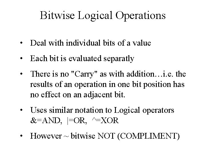 Bitwise Logical Operations • Deal with individual bits of a value • Each bit