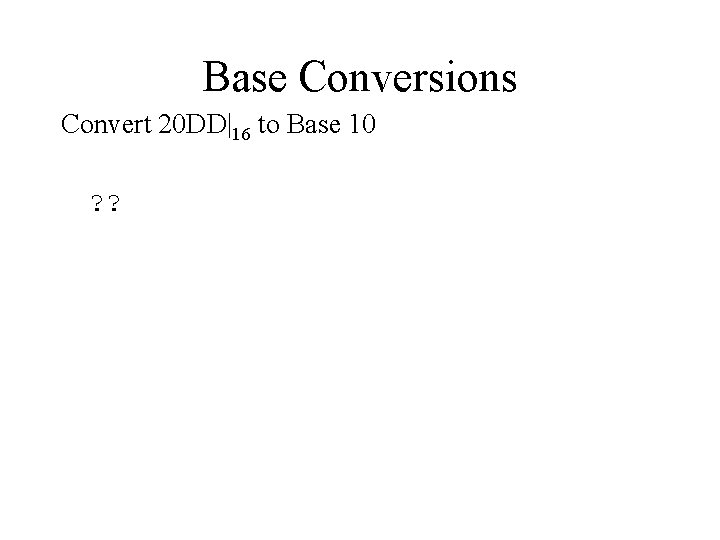 Base Conversions Convert 20 DD|16 to Base 10 ? ? 