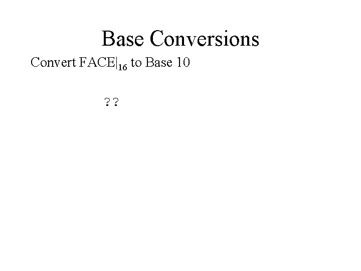 Base Conversions Convert FACE|16 to Base 10 ? ? 