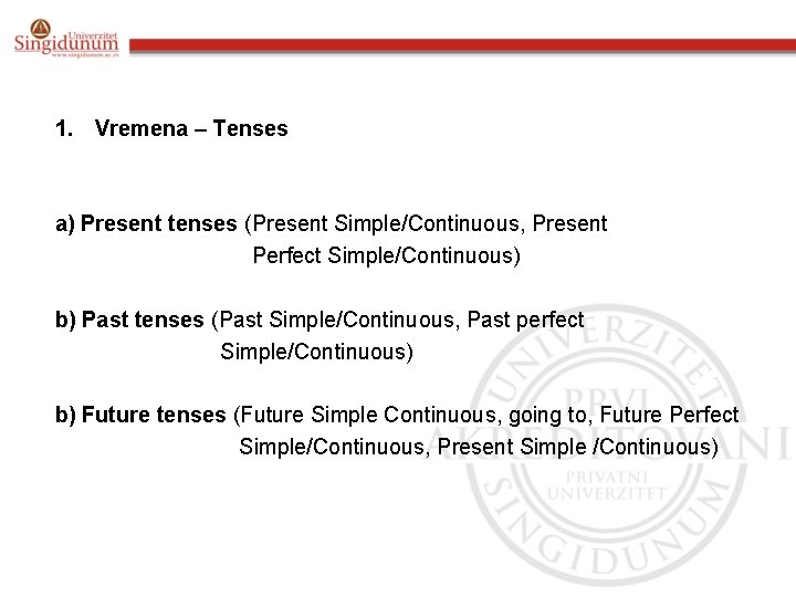 1. Vremena – Tenses a) Present tenses (Present Simple/Continuous, Present Perfect Simple/Continuous) b) Past