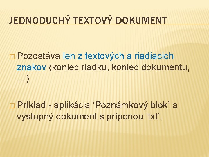 JEDNODUCHÝ TEXTOVÝ DOKUMENT � Pozostáva len z textových a riadiacich znakov (koniec riadku, koniec