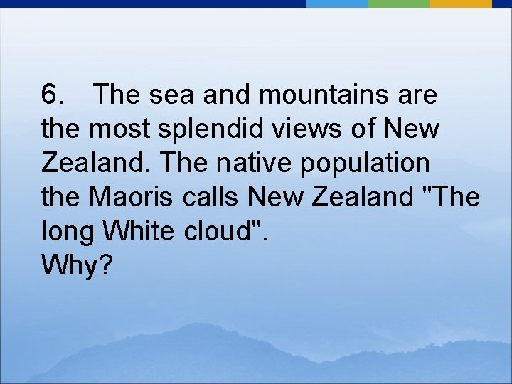 6. The sea and mountains are the most splendid views of New Zealand. The