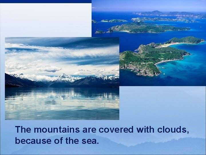 The mountains are covered with clouds, because of the sea. 