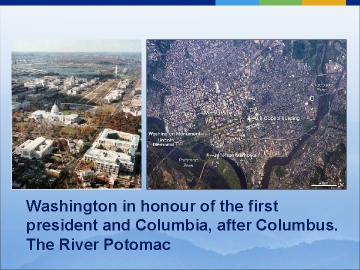 Washington in honour of the first president and Columbia, after Columbus. The River Potomac