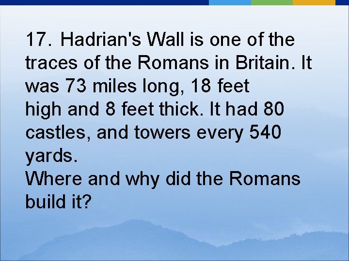 17. Hadrian's Wall is one of the traces of the Romans in Britain. It