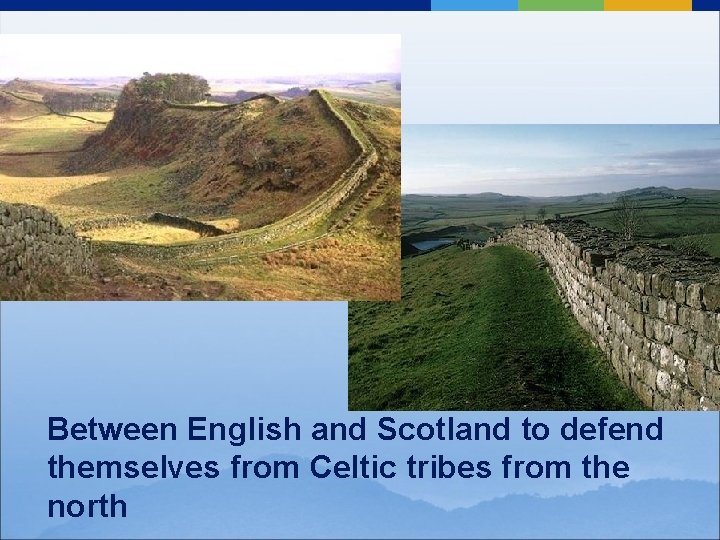 Between English and Scotland to defend themselves from Celtic tribes from the north 