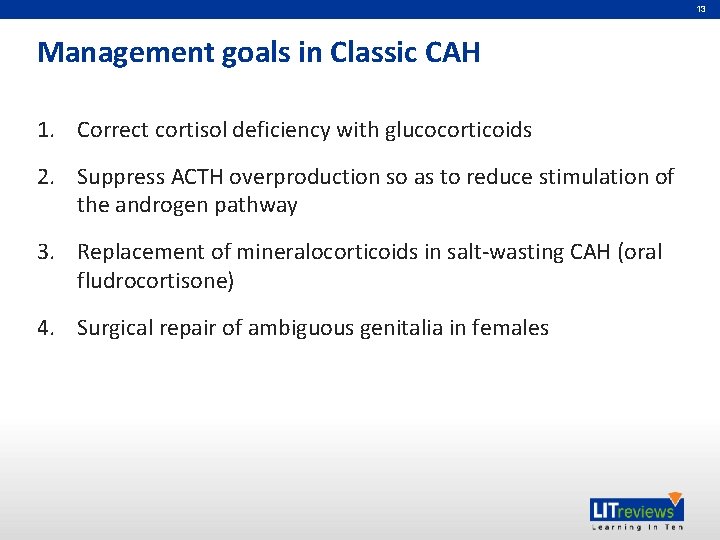 13 Management goals in Classic CAH 1. Correct cortisol deficiency with glucocorticoids 2. Suppress