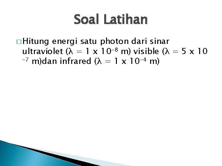 Soal Latihan � Hitung energi satu photon dari sinar ultraviolet (λ = 1 x