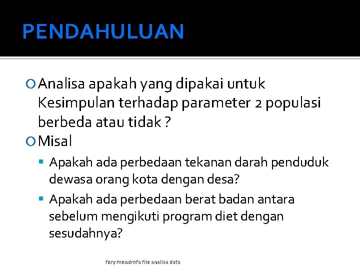 PENDAHULUAN Analisa apakah yang dipakai untuk Kesimpulan terhadap parameter 2 populasi berbeda atau tidak