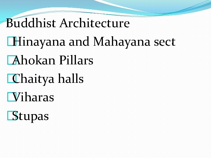 Buddhist Architecture �Hinayana and Mahayana sect �Ahokan Pillars �Chaitya halls �Viharas �Stupas 