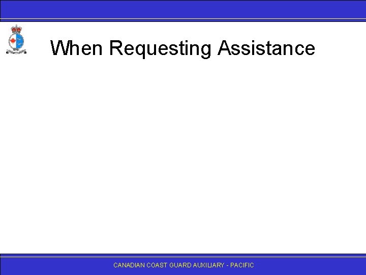 When Requesting Assistance CANADIAN COAST GUARD AUXILIARY - PACIFIC 