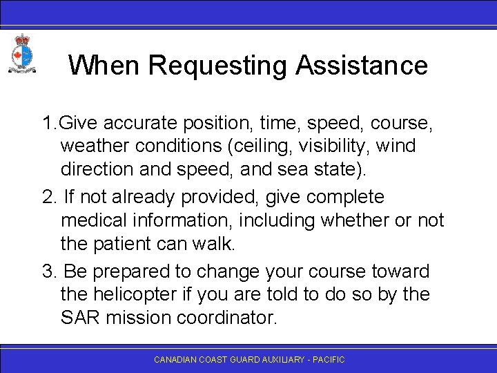 When Requesting Assistance 1. Give accurate position, time, speed, course, weather conditions (ceiling, visibility,