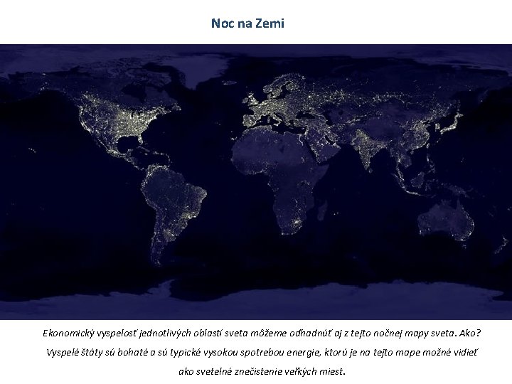Noc na Zemi Ekonomický vyspelosť jednotlivých oblastí sveta môžeme odhadnúť aj z tejto nočnej