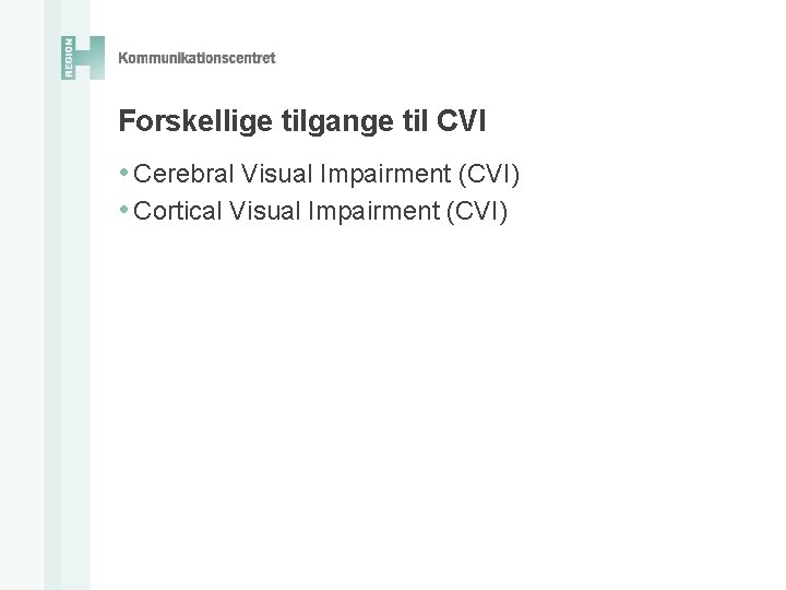 Forskellige tilgange til CVI • Cerebral Visual Impairment (CVI) • Cortical Visual Impairment (CVI)