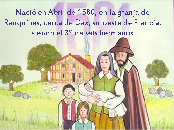 Nació en Abril de 1580, en la granja de Ranquines, cerca de Dax, suroeste