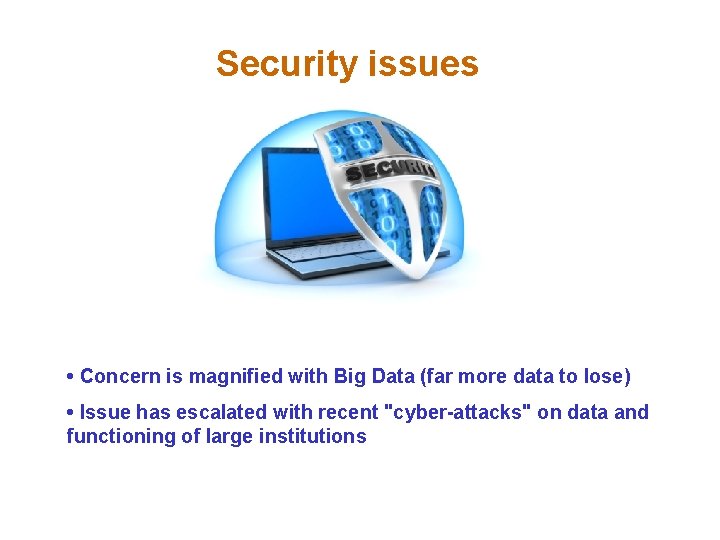 Security issues • Concern is magnified with Big Data (far more data to lose)