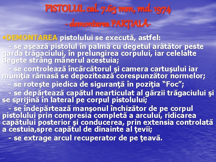 PISTOLUL cal. 7. 65 mm, md. 1974 - demontarea PARŢIALĂ • DEMONTAREA pistolului se PISTOLUL cal. 7. 65 mm, md. 1974 - demontarea PARŢIALĂ • DEMONTAREA pistolului se