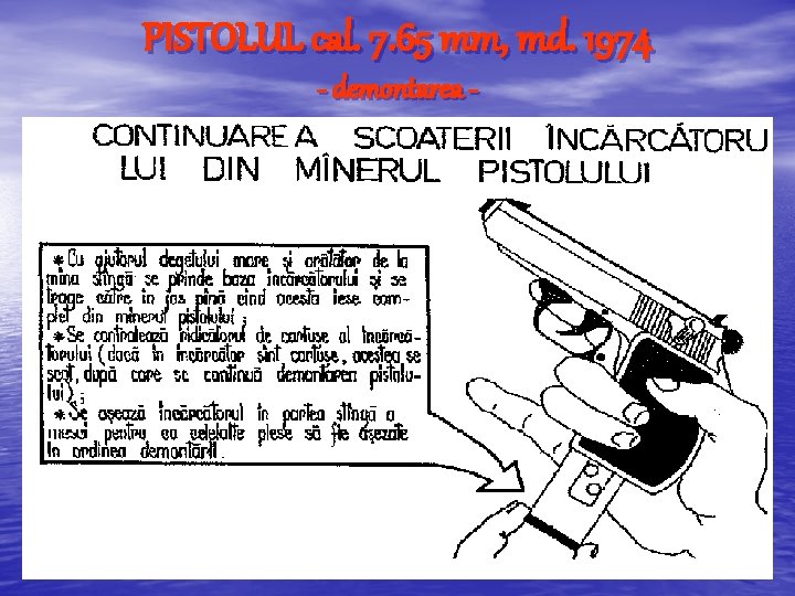 PISTOLUL cal. 7. 65 mm, md. 1974 - demontarea - PISTOLUL cal. 7. 65 mm, md. 1974 - demontarea -