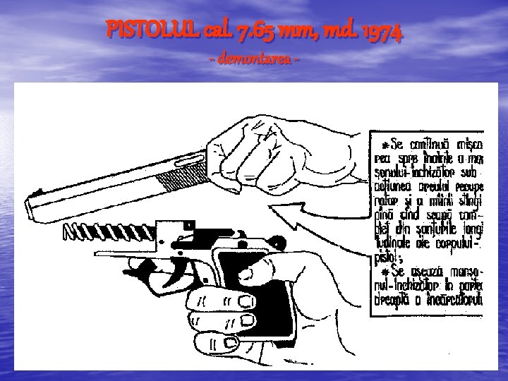 PISTOLUL cal. 7. 65 mm, md. 1974 - demontarea - PISTOLUL cal. 7. 65 mm, md. 1974 - demontarea -