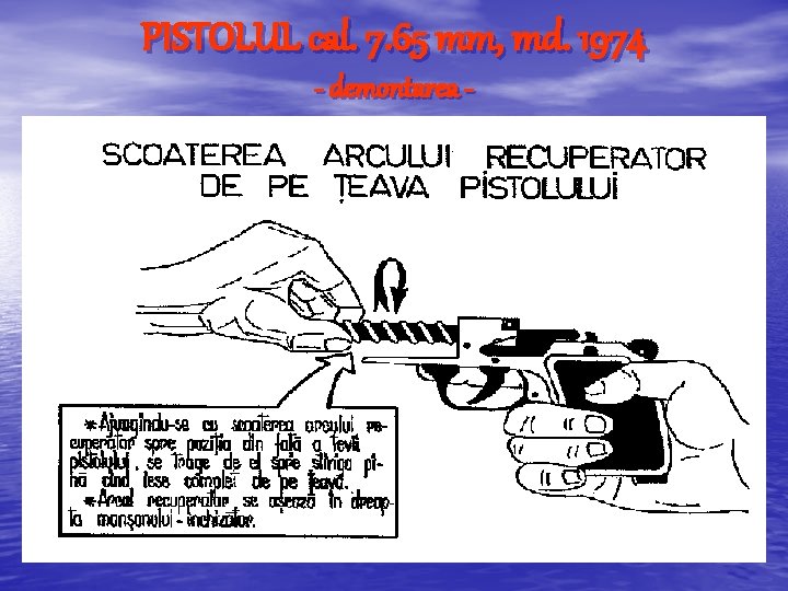 PISTOLUL cal. 7. 65 mm, md. 1974 - demontarea - PISTOLUL cal. 7. 65 mm, md. 1974 - demontarea -