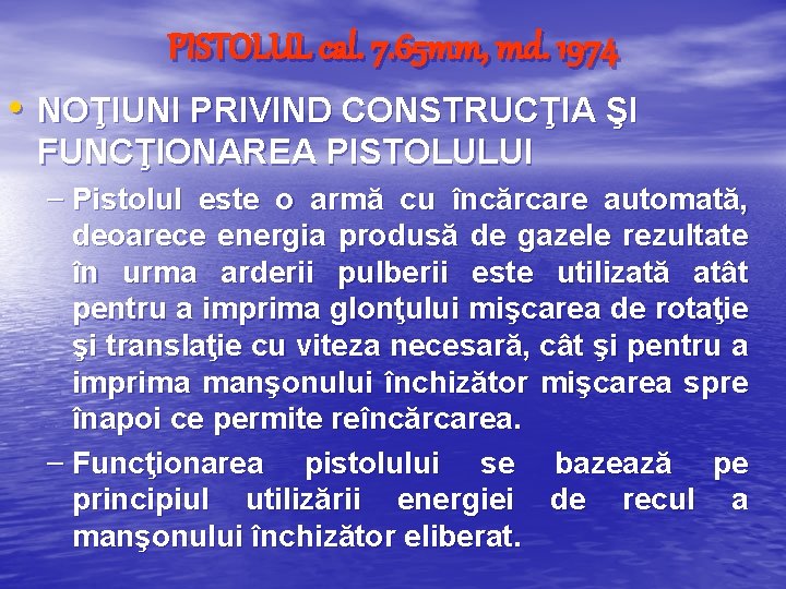 PISTOLUL cal. 7. 65 mm, md. 1974 • NOŢIUNI PRIVIND CONSTRUCŢIA ŞI FUNCŢIONAREA PISTOLULUI PISTOLUL cal. 7. 65 mm, md. 1974 • NOŢIUNI PRIVIND CONSTRUCŢIA ŞI FUNCŢIONAREA PISTOLULUI