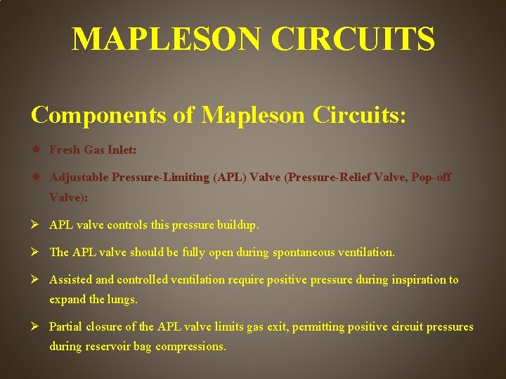 MAPLESON CIRCUITS Components of Mapleson Circuits: Fresh Gas Inlet: Adjustable Pressure-Limiting (APL) Valve (Pressure-Relief
