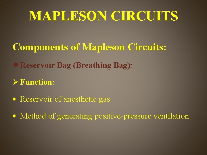 MAPLESON CIRCUITS Components of Mapleson Circuits: Reservoir Bag (Breathing Bag): Function: Reservoir of anesthetic