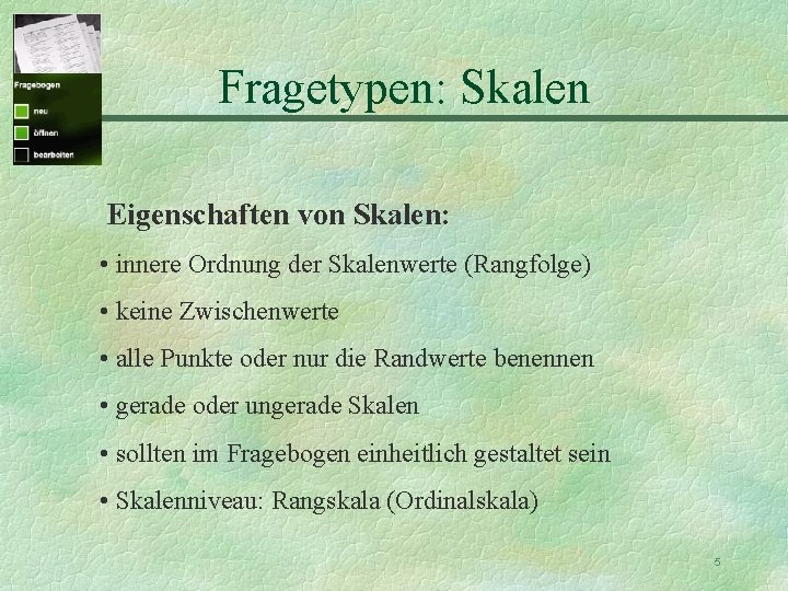 Fragetypen: Skalen Eigenschaften von Skalen: • innere Ordnung der Skalenwerte (Rangfolge) • keine Zwischenwerte