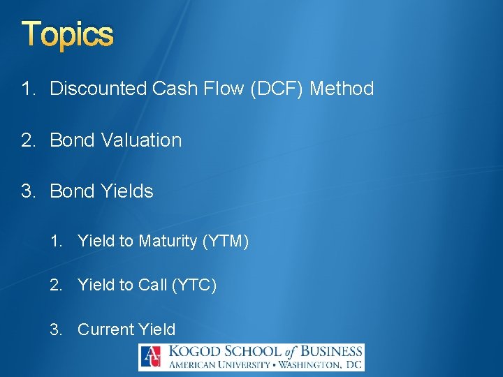 Topics 1. Discounted Cash Flow (DCF) Method 2. Bond Valuation 3. Bond Yields 1.