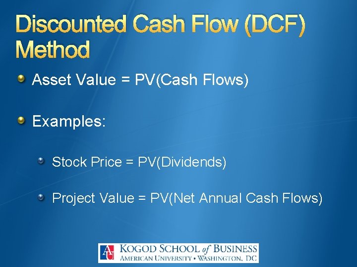 Discounted Cash Flow (DCF) Method Asset Value = PV(Cash Flows) Examples: Stock Price =