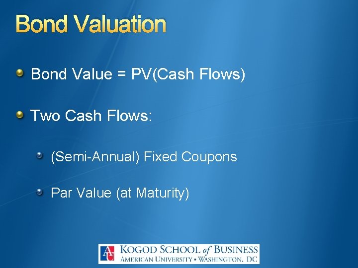 Bond Valuation Bond Value = PV(Cash Flows) Two Cash Flows: (Semi-Annual) Fixed Coupons Par