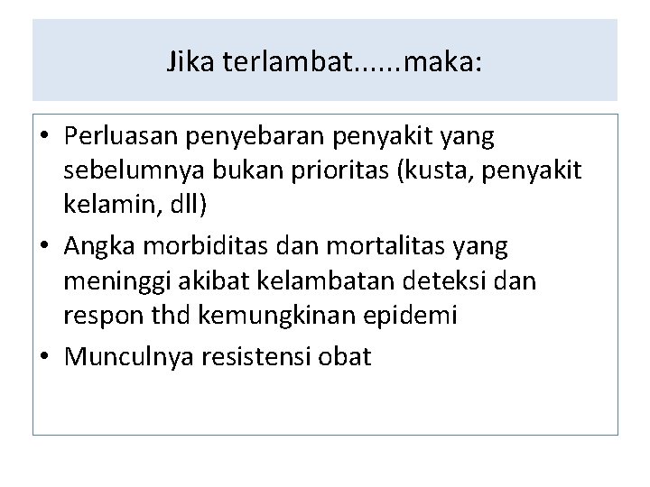 Jika terlambat. . . maka: • Perluasan penyebaran penyakit yang sebelumnya bukan prioritas (kusta,