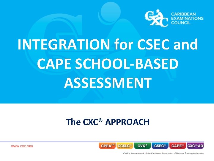 INTEGRATION for CSEC and CAPE SCHOOL-BASED ASSESSMENT The CXC® APPROACH 