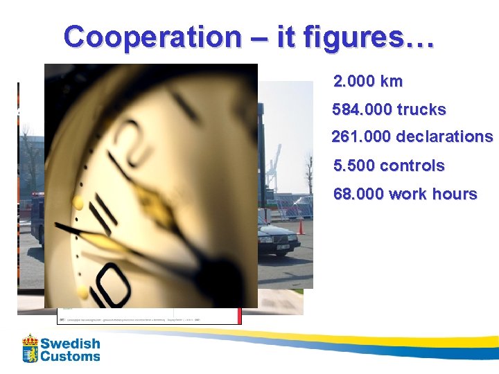 Cooperation – it figures… 2. 000 km 584. 000 trucks 261. 000 declarations 5.