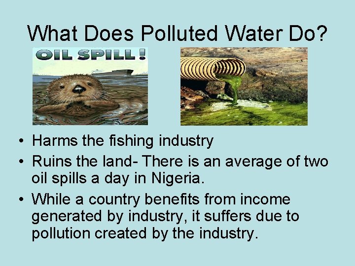 What Does Polluted Water Do? • Harms the fishing industry • Ruins the land-
