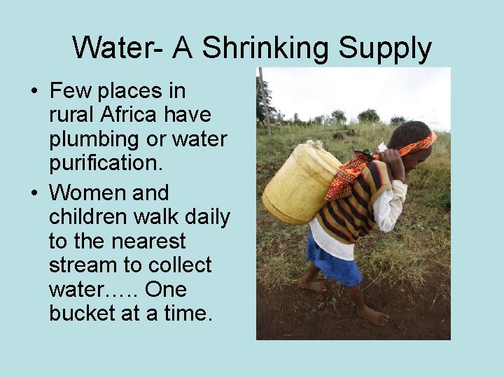 Water- A Shrinking Supply • Few places in rural Africa have plumbing or water