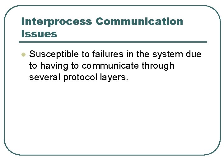 Interprocess Communication Issues l Susceptible to failures in the system due to having to