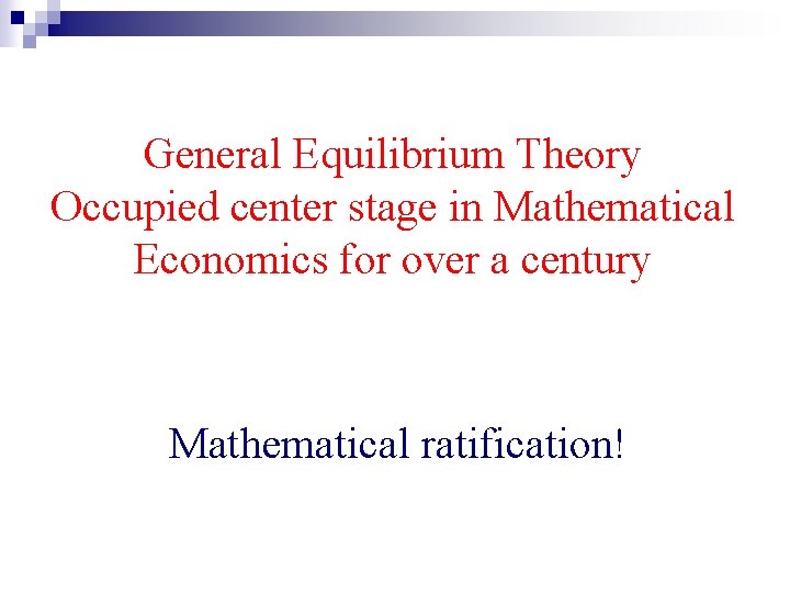 General Equilibrium Theory Occupied center stage in Mathematical Economics for over a century Mathematical