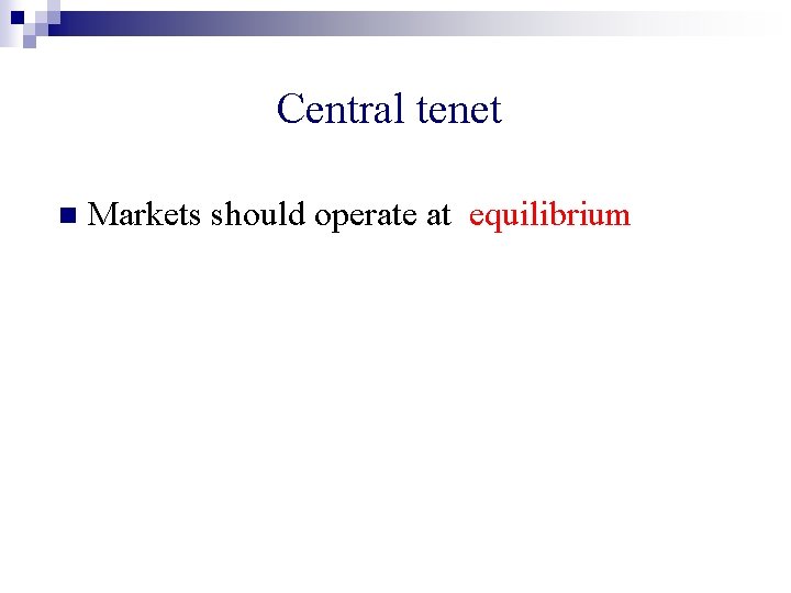 Central tenet n Markets should operate at equilibrium 