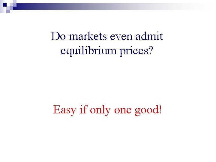 Do markets even admit equilibrium prices? Easy if only one good! 