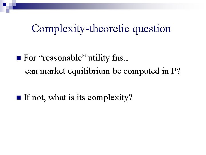 Complexity-theoretic question n For “reasonable” utility fns. , can market equilibrium be computed in