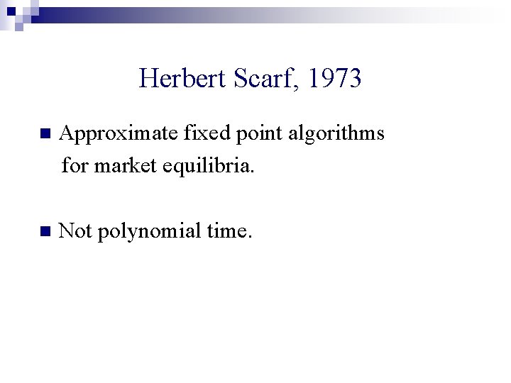 Herbert Scarf, 1973 n Approximate fixed point algorithms for market equilibria. n Not polynomial